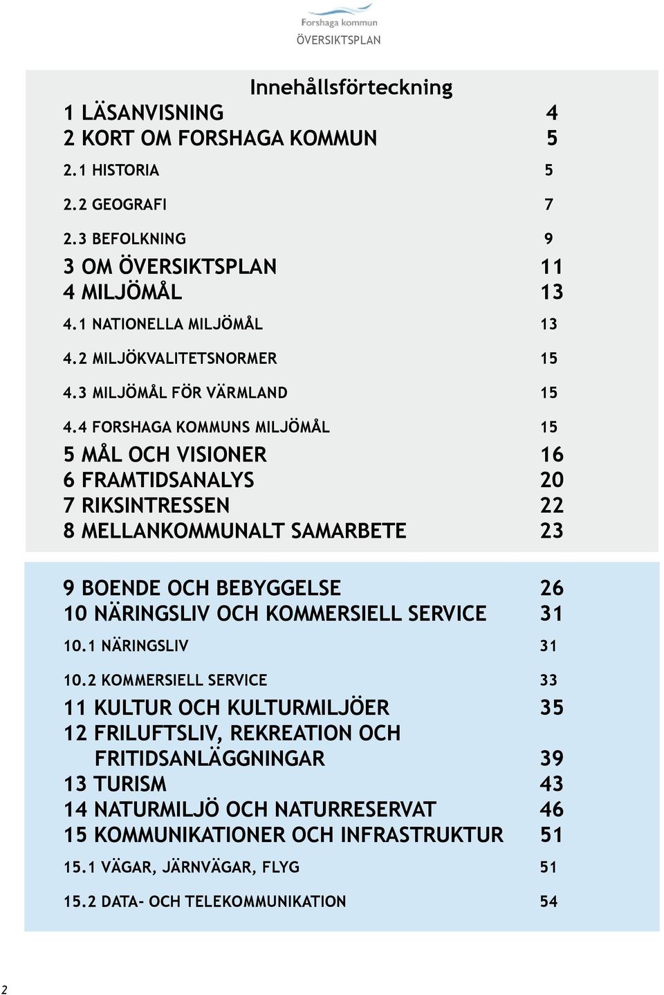 4 FORSHAGA KOMMUNS MILJÖMÅL 15 5 MÅL OCH VISIONER 16 6 FRAMTIDSANALYS 20 7 RIKSINTRESSEN 22 8 MELLANKOMMUNALT SAMARBETE 23 9 BOENDE OCH BEBYGGELSE 26 10 NÄRINGSLIV OCH