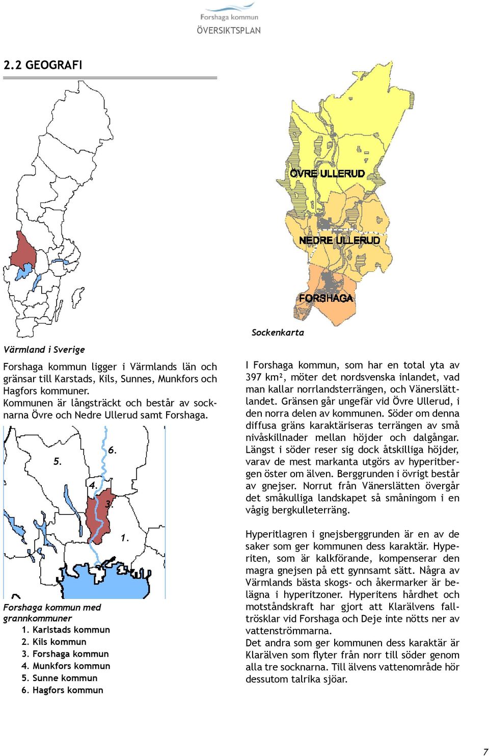 Munkfors kommun 5. Sunne kommun 6. Hagfors kommun 1. I Forshaga kommun, som har en total yta av 397 km², möter det nordsvenska inlandet, vad man kallar norrlandsterrängen, och Vänerslättlandet.