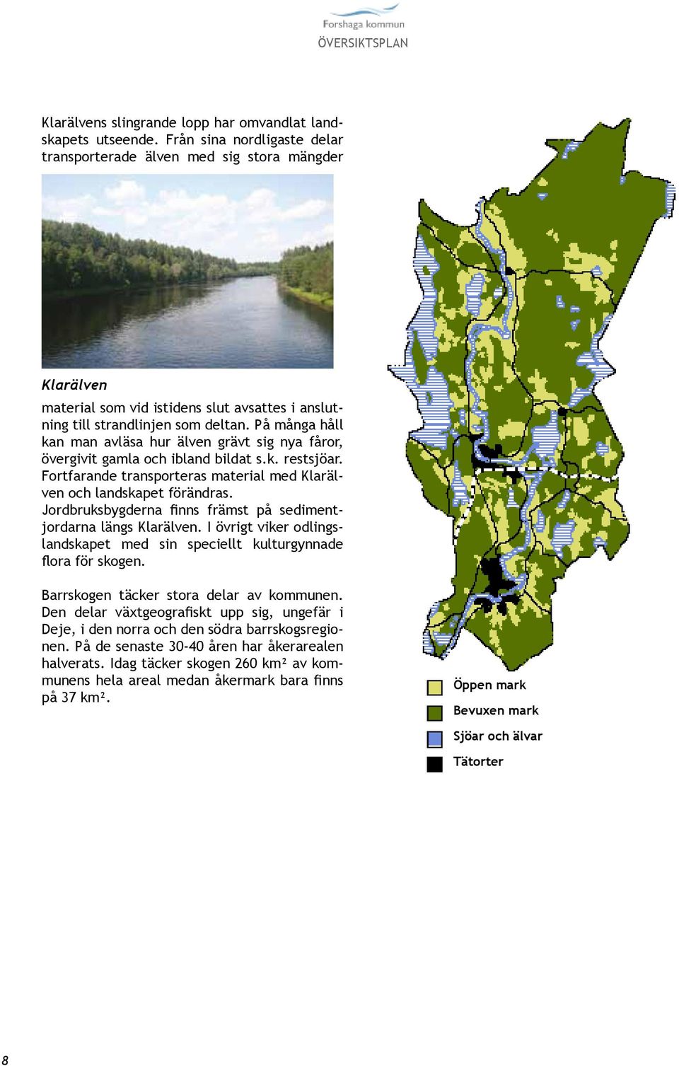 På många håll kan man avläsa hur älven grävt sig nya fåror, övergivit gamla och ibland bildat s.k. restsjöar. Fortfarande transporteras material med Klarälven och landskapet förändras.