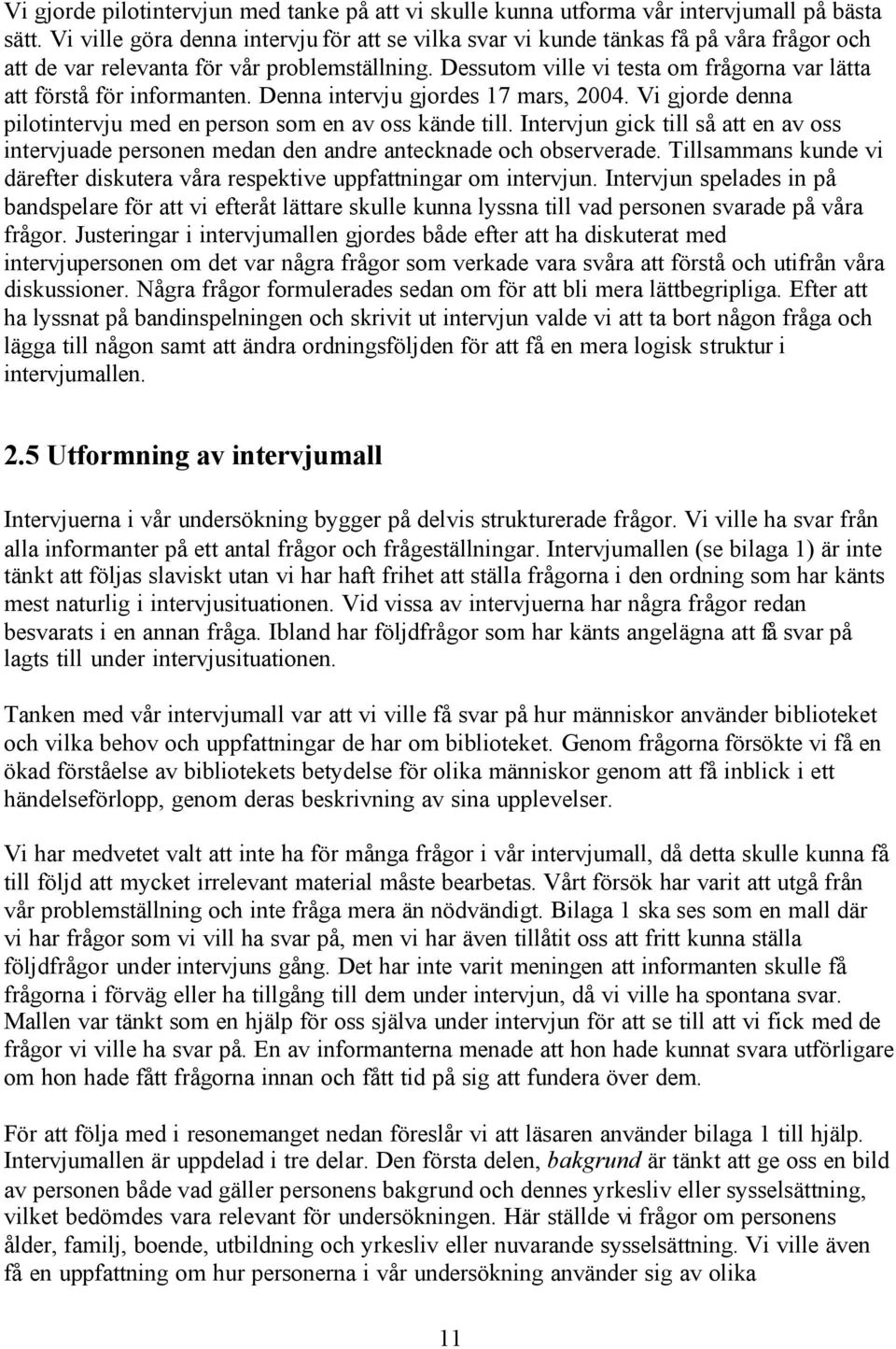 Dessutom ville vi testa om frågorna var lätta att förstå för informanten. Denna intervju gjordes 17 mars, 2004. Vi gjorde denna pilotintervju med en person som en av oss kände till.