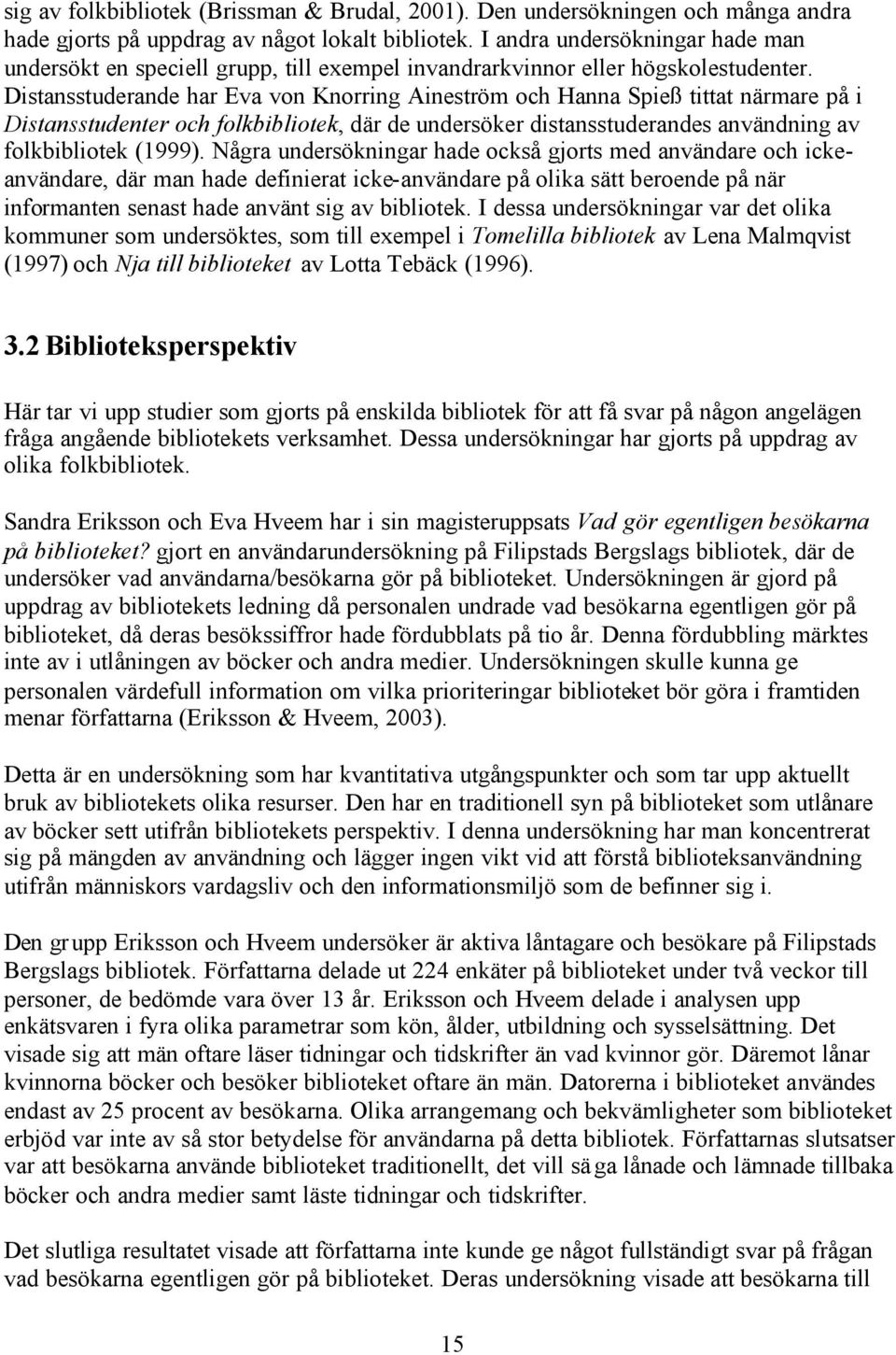 Distansstuderande har Eva von Knorring Aineström och Hanna Spieß tittat närmare på i Distansstudenter och folkbibliotek, där de undersöker distansstuderandes användning av folkbibliotek (1999).