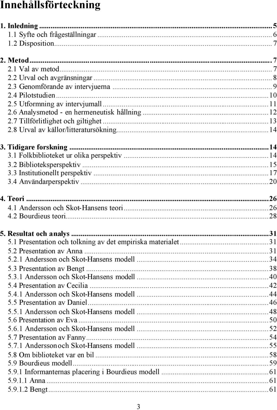 Tidigare forskning...14 3.1 Folkbiblioteket ur olika perspektiv...14 3.2 Biblioteksperspektiv...15 3.3 Institutionellt perspektiv...17 3.4 Användarperspektiv...20 4. Teori...26 4.