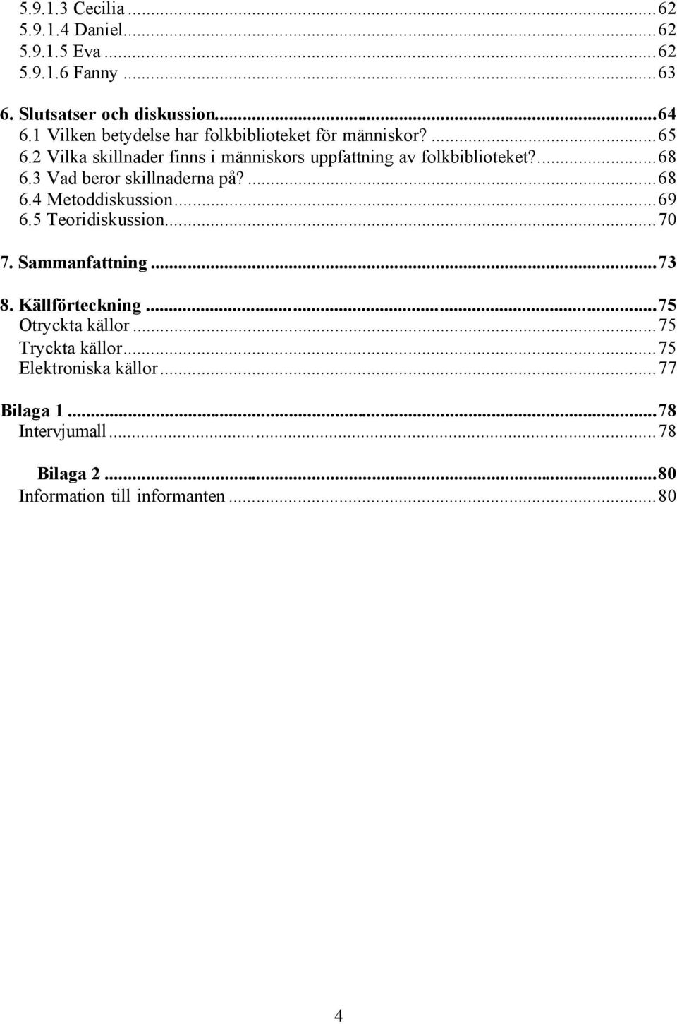 ...68 6.3 Vad beror skillnaderna på?...68 6.4 Metoddiskussion...69 6.5 Teoridiskussion...70 7. Sammanfattning...73 8.