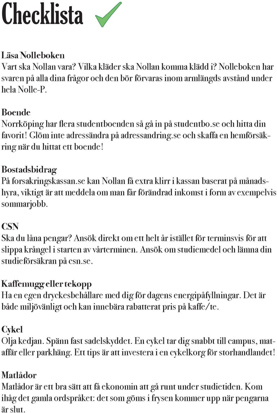 Bostadsbidrag På forsakringskassan.se kan Nollan få extra klirr i kassan baserat på månadshyra, viktigt är att meddela om man får förändrad inkomst i form av exempelvis sommarjobb.