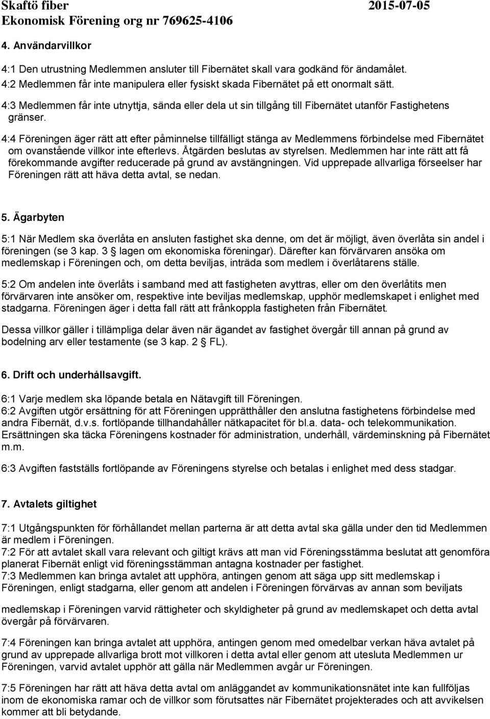 4:4 Föreningen äger rätt att efter påminnelse tillfälligt stänga av Medlemmens förbindelse med Fibernätet om ovanstående villkor inte efterlevs. Åtgärden beslutas av styrelsen.