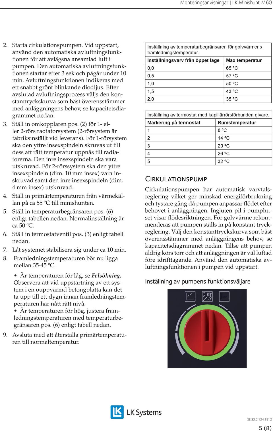 Efter avslutad avluftningsprocess väljs den konstanttryckskurva som bäst överensstämmer med anläggningens behov, se kapacitetsdiagrammet nedan. 3. Ställ in omkopplaren pos.