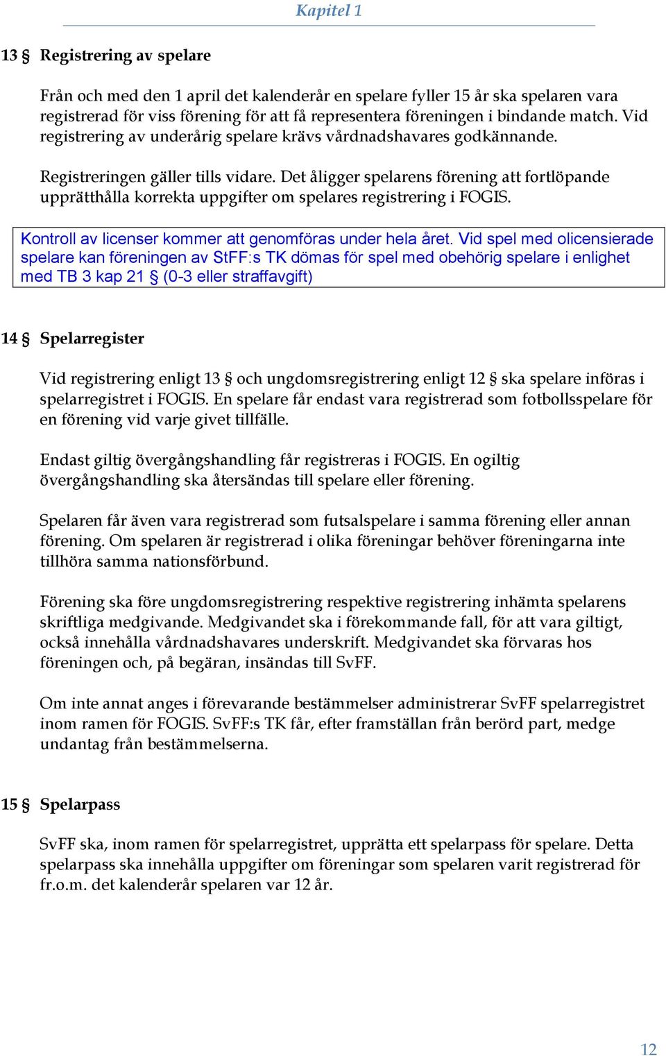 Det åligger spelarens förening att fortlöpande upprätthålla korrekta uppgifter om spelares registrering i FOGIS. Kontroll av licenser kommer att genomföras under hela året.