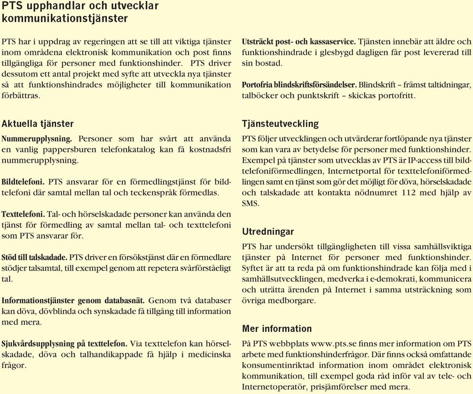 Tjänsten innebär att äldre och funktionshindrade i glesbygd dagligen får post levererad till sin bostad. Portofria blindskriftsförsändelser.