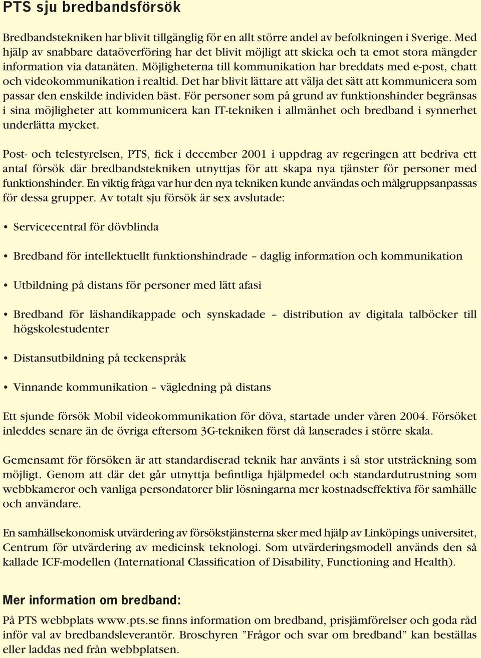 Möjligheterna till kommunikation har breddats med e-post, chatt och videokommunikation i realtid. Det har blivit lättare att välja det sätt att kommunicera som passar den enskilde individen bäst.