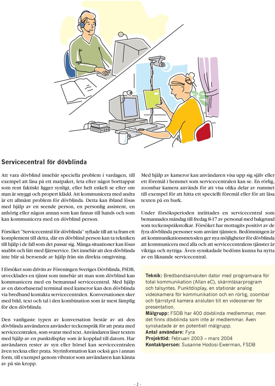 Detta kan ibland lösas med hjälp av en seende person, en personlig assistent, en anhörig eller någon annan som kan finnas till hands och som kan kommunicera med en dövblind person.