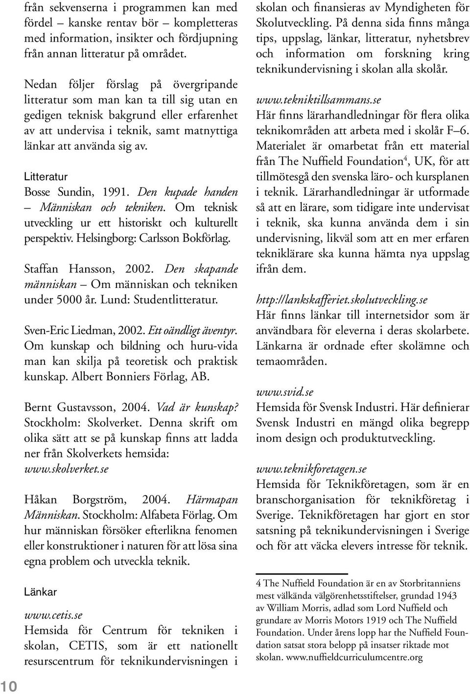 Litteratur Bosse Sundin, 1991. Den kupade handen Människan och tekniken. Om teknisk utveckling ur ett historiskt och kulturellt perspektiv. Helsingborg: Carlsson Bokförlag. Staffan Hansson, 2002.