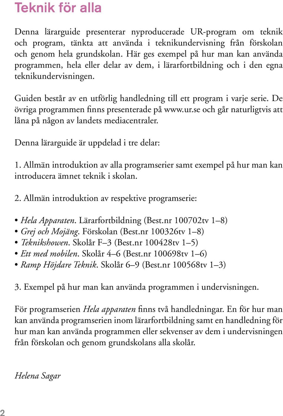 Guiden består av en utförlig handledning till ett program i varje serie. De övriga programmen finns presenterade på www.ur.se och går naturligtvis att låna på någon av landets mediacentraler.