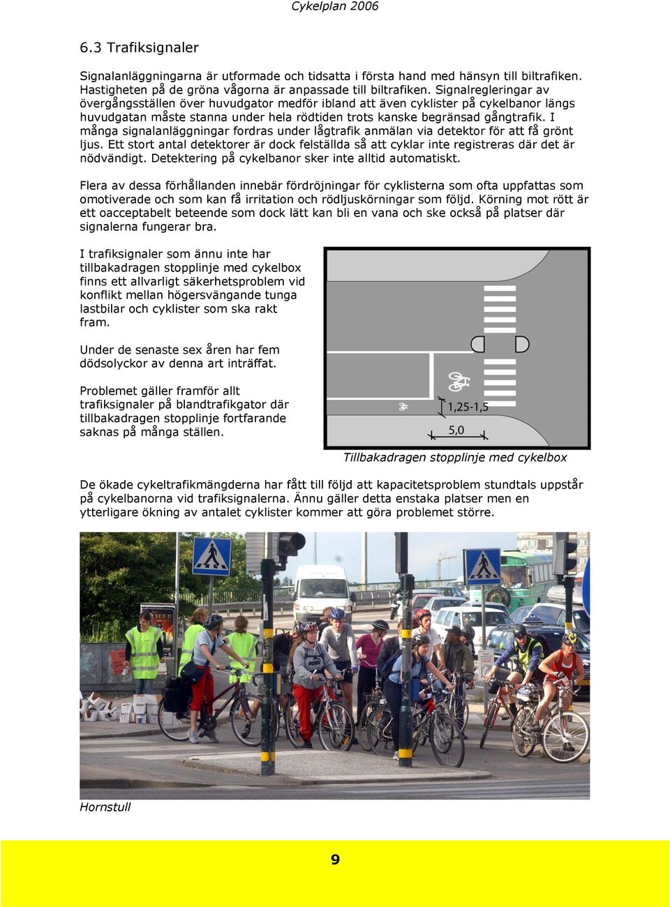 I många signalanläggningar fordras under lågtrafik anmälan via detektor för att få grönt ljus. Ett stort antal detektorer är dock felställda så att cyklar inte registreras där det är nödvändigt.