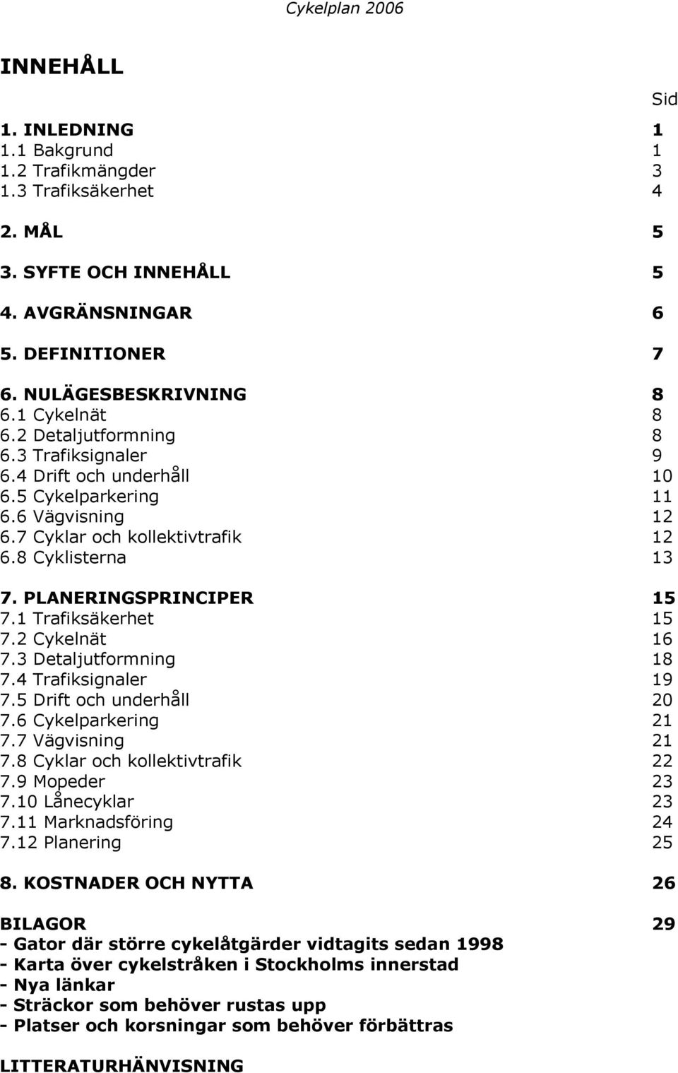 1 Trafiksäkerhet 15 7.2 Cykelnät 16 7.3 Detaljutformning 18 7.4 Trafiksignaler 19 7.5 Drift och underhåll 20 7.6 Cykelparkering 21 7.7 Vägvisning 21 7.8 Cyklar och kollektivtrafik 22 7.9 Mopeder 23 7.