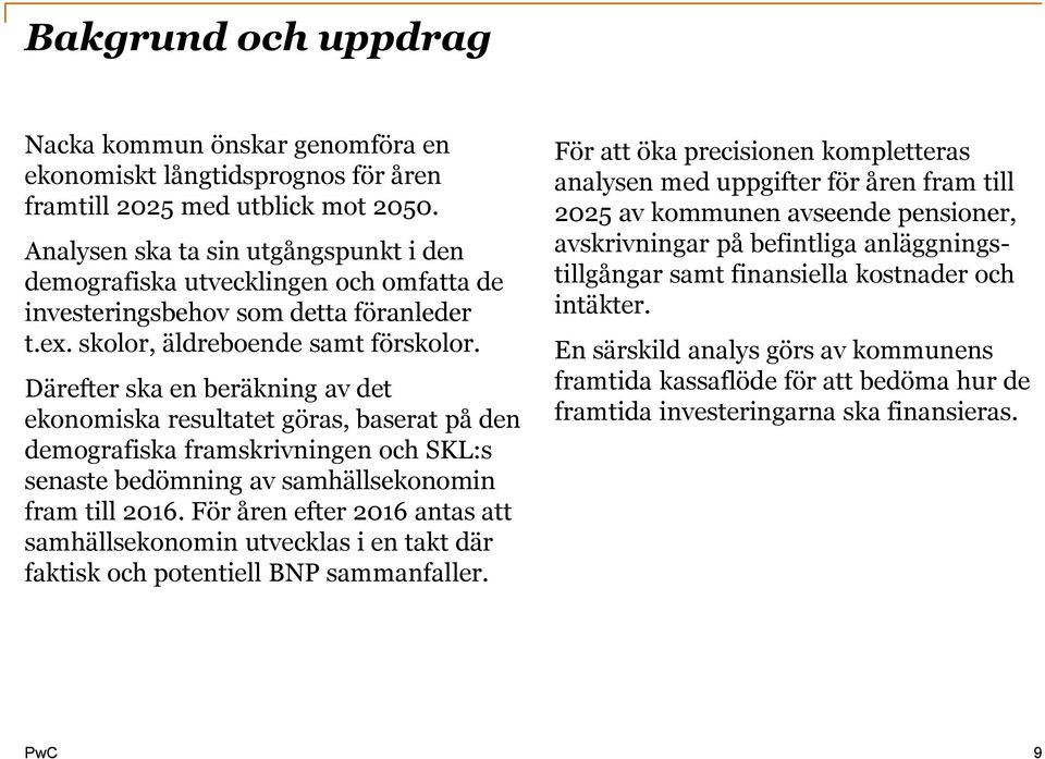 Därefter ska en beräkning av det ekonomiska resultatet göras, baserat på den demografiska framskrivningen och SKL:s senaste bedömning av samhällsekonomin fram till 2016.