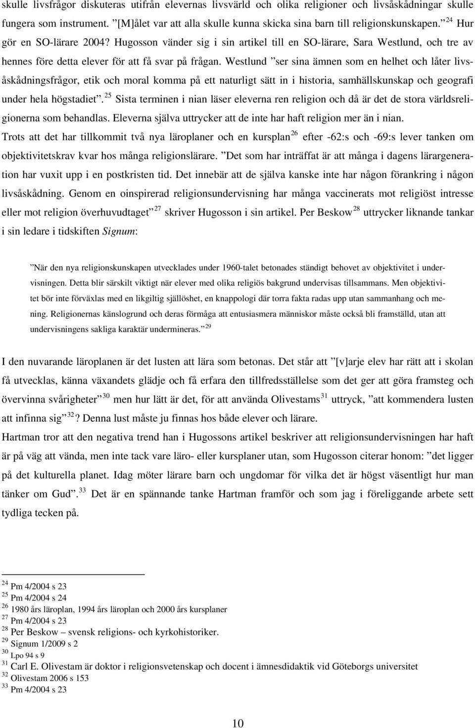 Hugosson vänder sig i sin artikel till en SO-lärare, Sara Westlund, och tre av hennes före detta elever för att få svar på frågan.