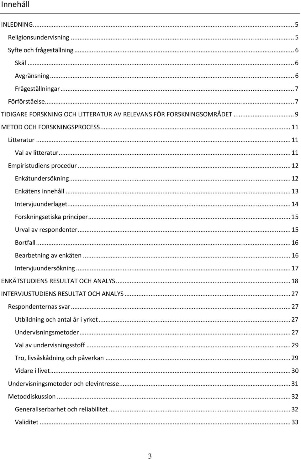 .. 12 Enkätens innehåll... 13 Intervjuunderlaget... 14 Forskningsetiska principer... 15 Urval av respondenter... 15 Bortfall... 16 Bearbetning av enkäten... 16 Intervjuundersökning.