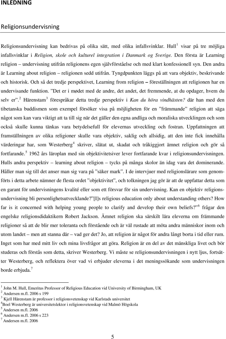 Den första är Learning religion undervisning utifrån religionens egen självförståelse och med klart konfessionell syn. Den andra är Learning about religion religionen sedd utifrån.