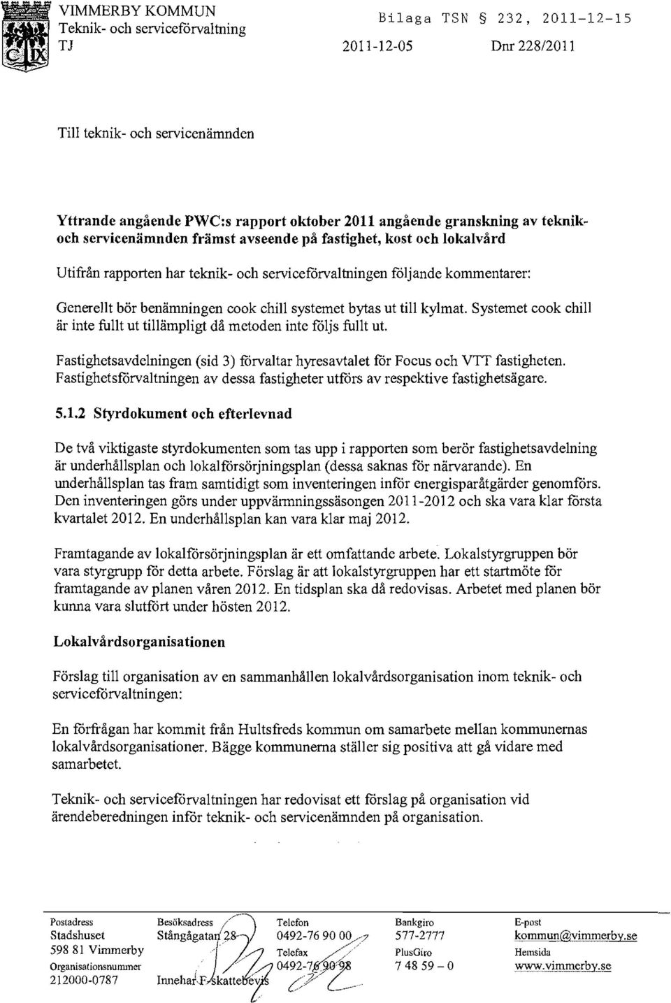 bytas ut till kylmat. Systemet cook chill är inte fullt ut tillämpligt då metoden inte följs fullt ut. Fastighetsavdelningen (sid 3) förvaltar hyresavtalet för Focus och VTT fastigheten.