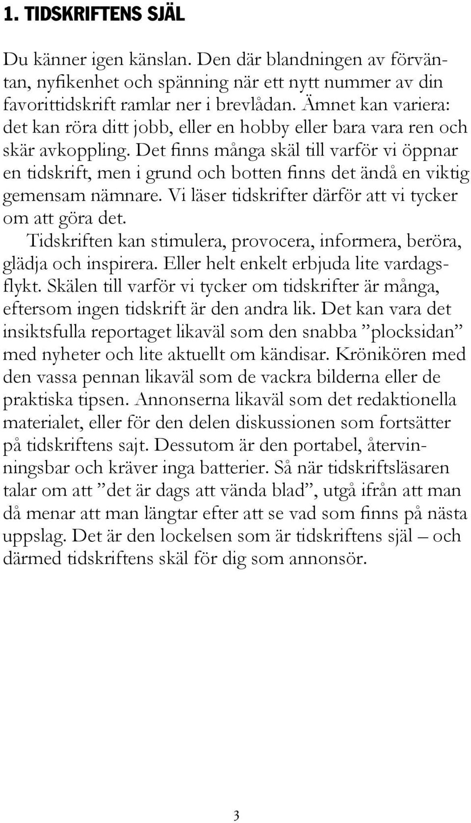 Det finns många skäl till varför vi öppnar en tidskrift, men i grund och botten finns det ändå en viktig gemensam nämnare. Vi läser tidskrifter därför att vi tycker om att göra det.