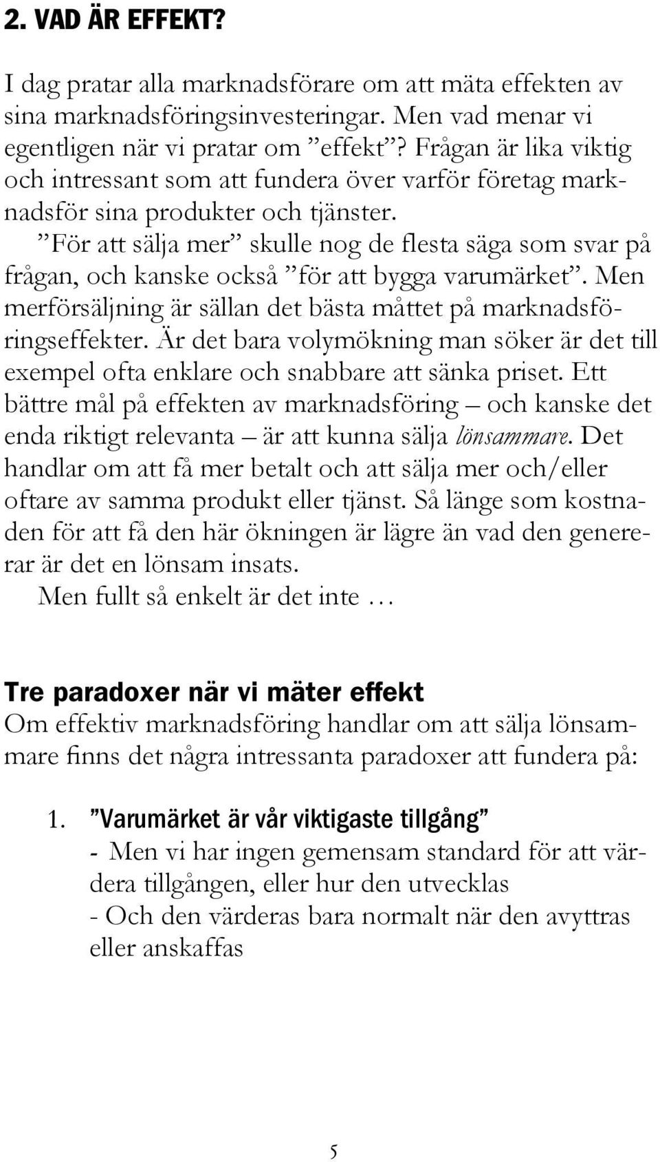 För att sälja mer skulle nog de flesta säga som svar på frågan, och kanske också för att bygga varumärket. Men merförsäljning är sällan det bästa måttet på marknadsföringseffekter.