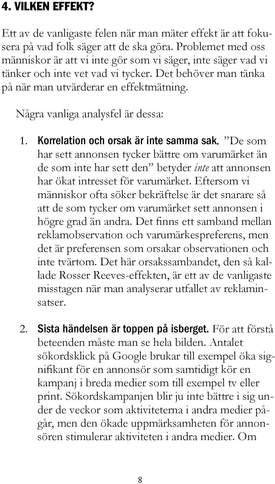 Några vanliga analysfel är dessa: 1. Korrelation och orsak är inte samma sak.