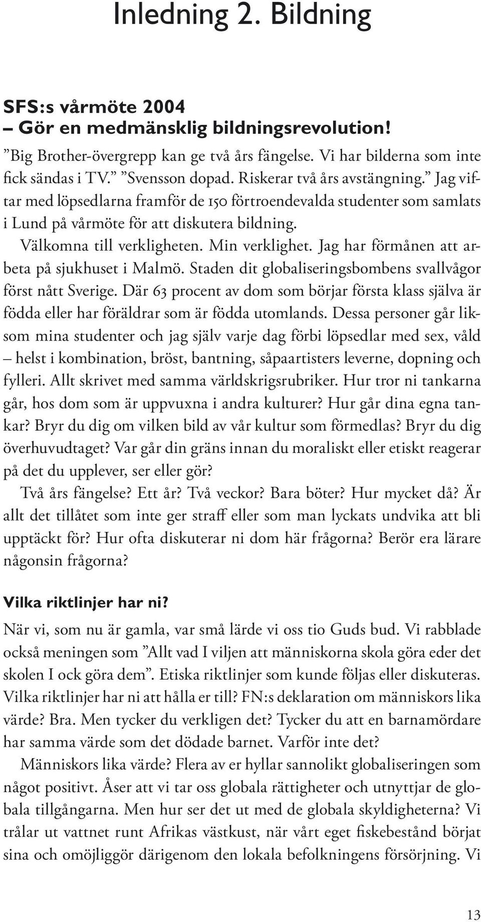 Jag har förmånen att arbeta på sjukhuset i Malmö. Staden dit globaliseringsbombens svallvågor först nått Sverige.