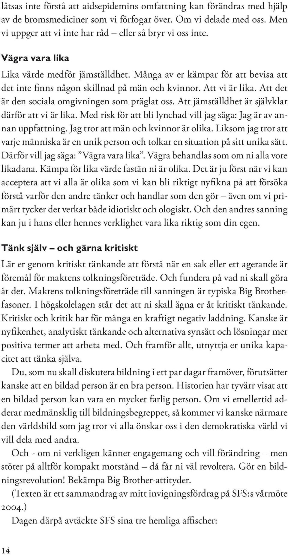 Att det är den sociala omgivningen som präglat oss. Att jämställdhet är självklar därför att vi är lika. Med risk för att bli lynchad vill jag säga: Jag är av annan uppfattning.