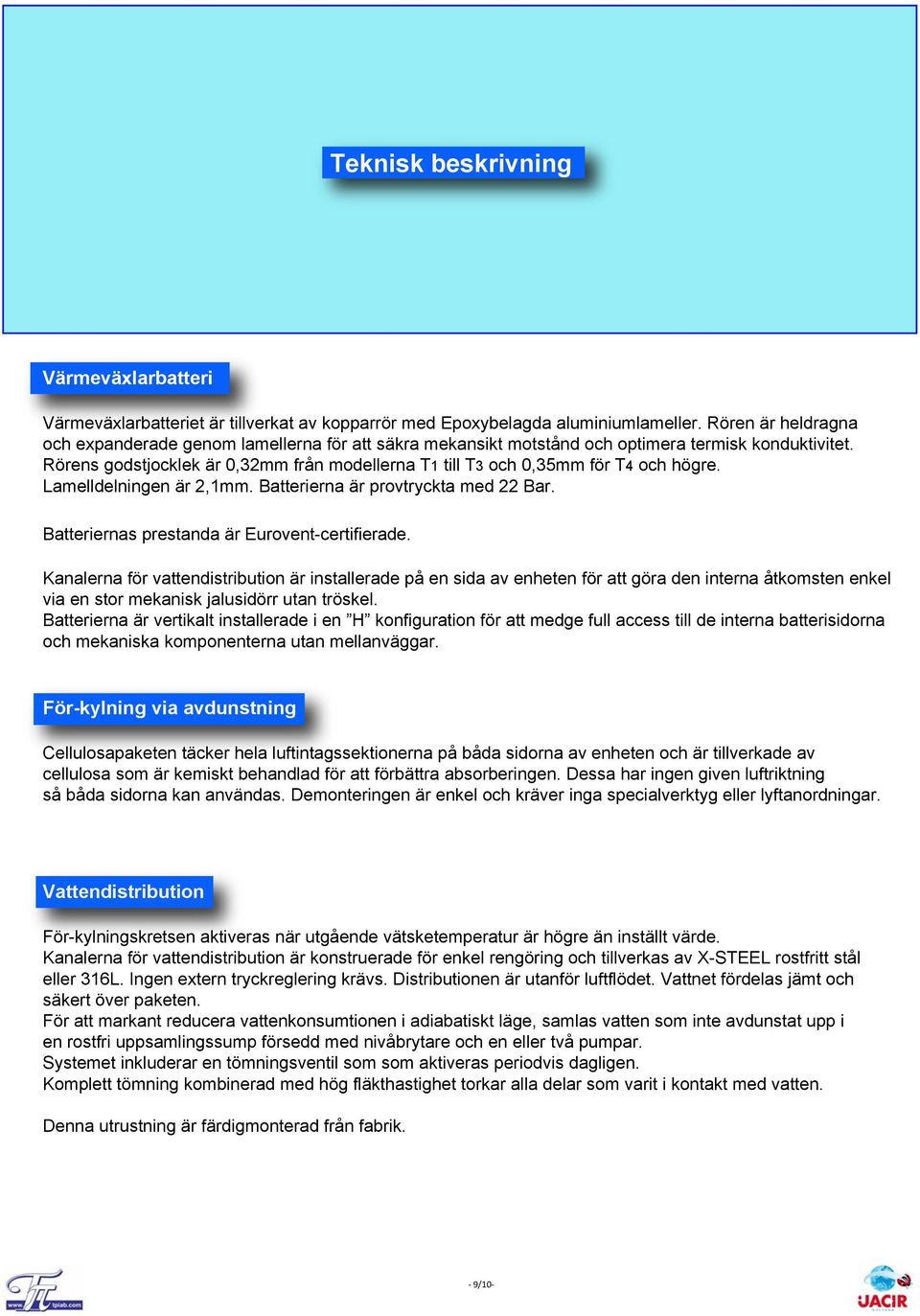 Rörens godstjocklek är 0,32mm från modellerna T1 till T3 och 0,35mm för T4 och högre. Lamelldelningen är 2,1mm. Batterierna är provtryckta med 22 Bar. Batteriernas prestanda är Eurovent-certifierade.