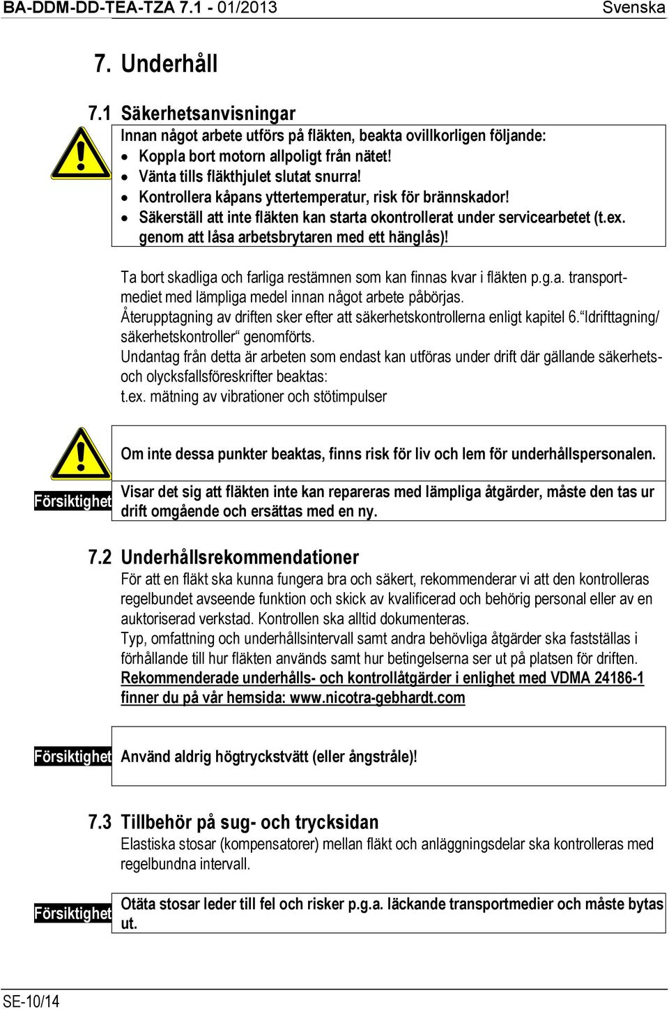 Ta bort skadliga och farliga restämnen som kan finnas kvar i fläkten p.g.a. transportmediet med lämpliga medel innan något arbete påbörjas.