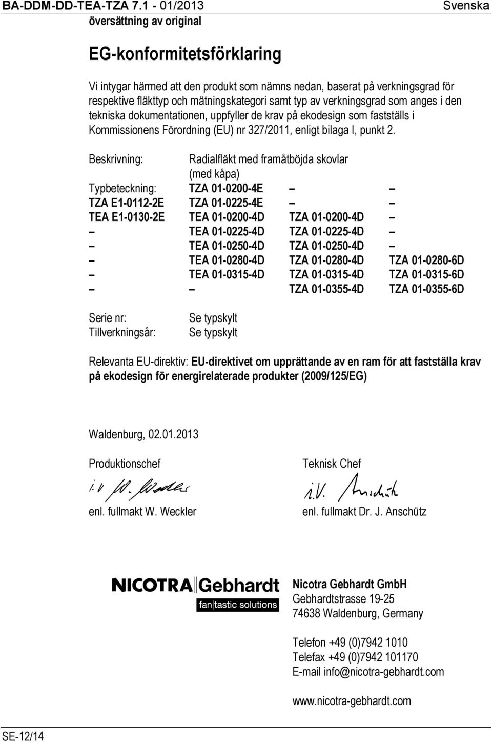 Beskrivning: Radialfläkt med framåtböjda skovlar (med kåpa) Typbeteckning: TZA 01-0200-4E TZA E1-0112-2E TZA 01-0225-4E TEA E1-0130-2E TEA 01-0200-4D TZA 01-0200-4D TEA 01-0225-4D TZA 01-0225-4D TEA