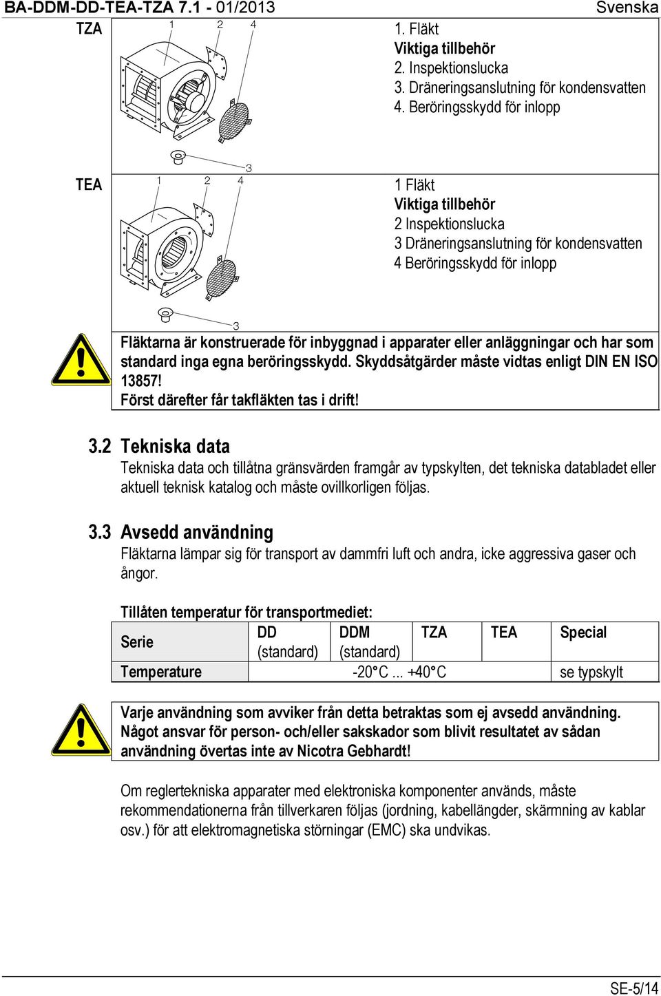 eller anläggningar och har som standard inga egna beröringsskydd. Skyddsåtgärder måste vidtas enligt DIN EN ISO 13857! Först därefter får takfläkten tas i drift! 3.