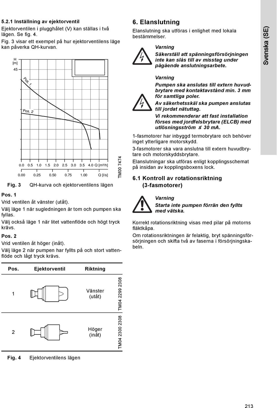 1 Vrid ventilen åt vänster (utåt). Välj läge 1 när sugledningen är tom och pumpen ska fyllas. Välj också läge 1 när litet vattenflöde och högt tryck krävs. Pos. 2 Vrid ventilen åt höger (inåt).