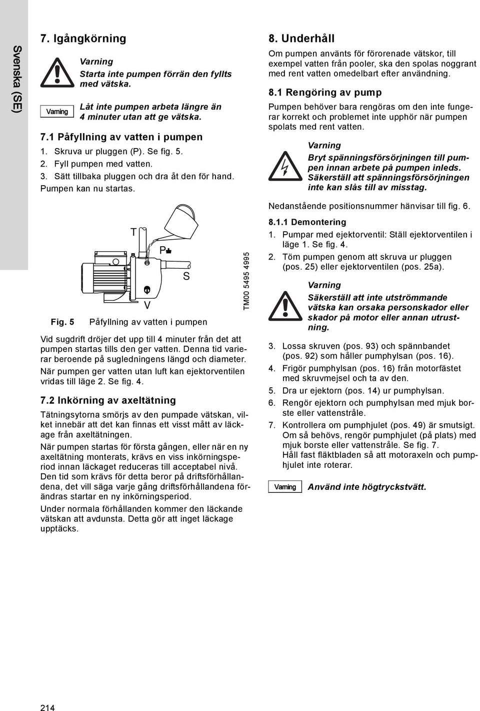 Underhåll Om pumpen använts för förorenade vätskor, till exempel vatten från pooler, ska den spolas noggrant med rent vatten omedelbart efter användning. 8.