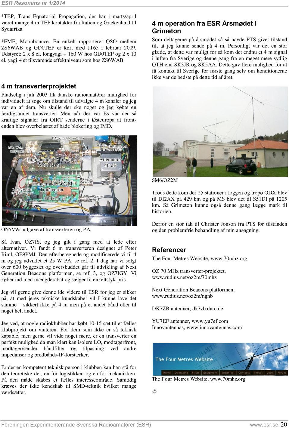 yagi + et tilsvarende effektniveau som hos ZS6WAB 4 m transverterprojektet Pludselig i juli 2003 fik danske radioamatører mulighed for individuelt at søge om tilstand til udvalgte 4 m kanaler og jeg