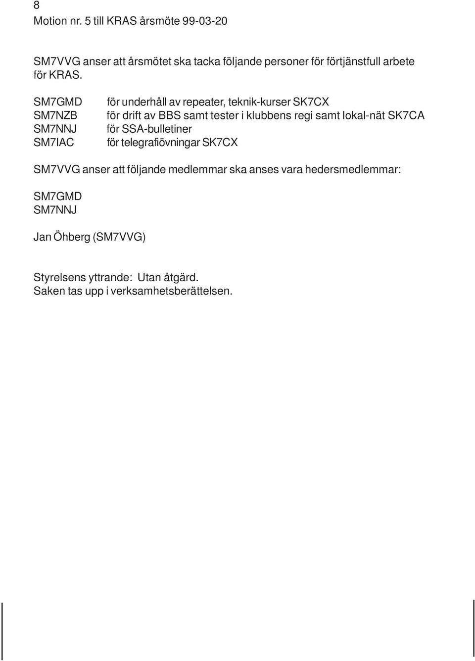 SM7GMD SM7NZB SM7NNJ SM7IAC för underhåll av repeater, teknik-kurser SK7CX för drift av BBS samt tester i klubbens regi