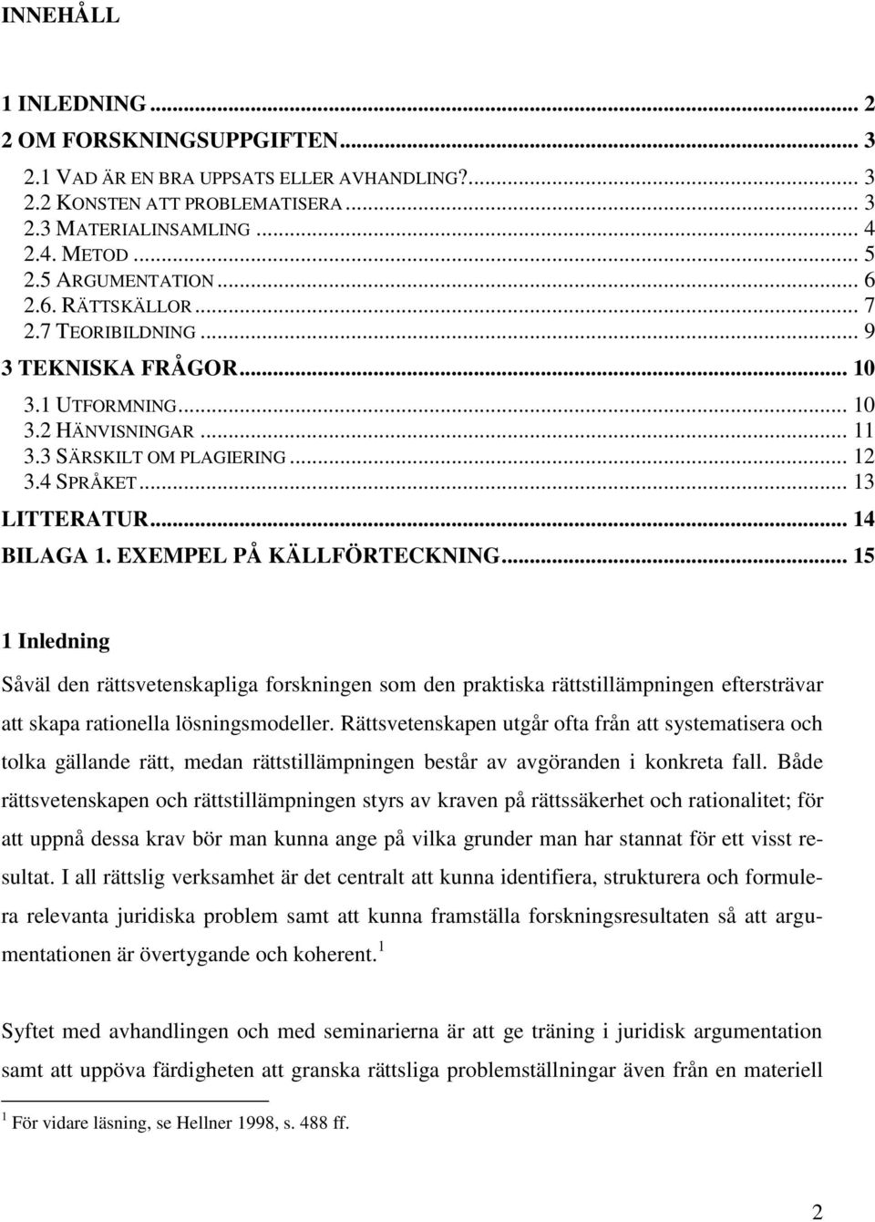 .. 14 BILAGA 1. EXEMPEL PÅ KÄLLFÖRTECKNING... 15 1 Inledning Såväl den rättsvetenskapliga forskningen som den praktiska rättstillämpningen eftersträvar att skapa rationella lösningsmodeller.