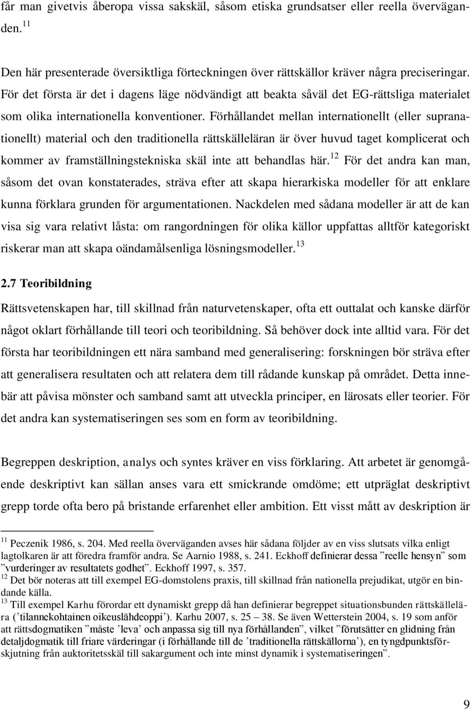 Förhållandet mellan internationellt (eller supranationellt) material och den traditionella rättskälleläran är över huvud taget komplicerat och kommer av framställningstekniska skäl inte att behandlas