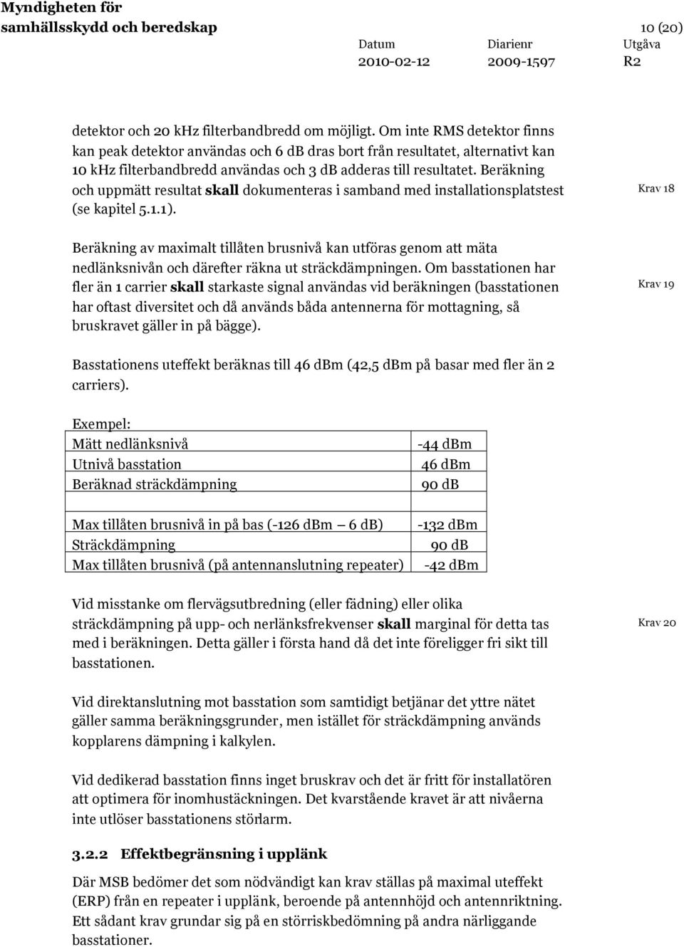 Beräkning och uppmätt resultat skall dokumenteras i samband med installationsplatstest (se kapitel 5.1.1).