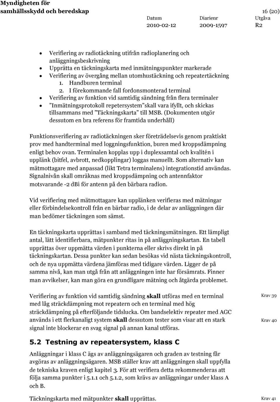 I förekommande fall fordonsmonterad terminal Verifiering av funktion vid samtidig sändning från flera terminaler Inmätningsprotokoll repetersystem skall vara ifyllt, och skickas tillsammans med