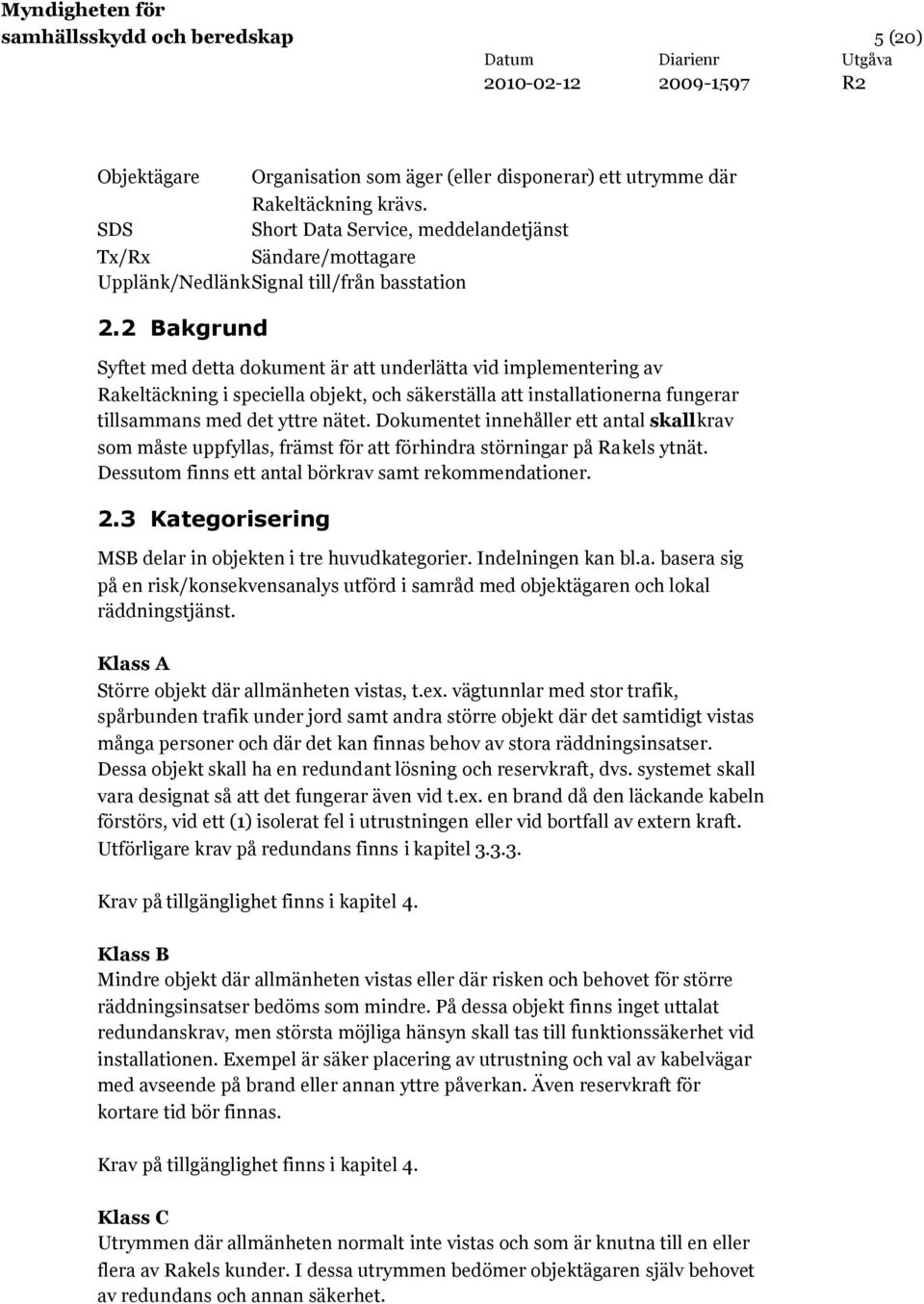 2 Bakgrund Syftet med detta dokument är att underlätta vid implementering av Rakeltäckning i speciella objekt, och säkerställa att installationerna fungerar tillsammans med det yttre nätet.