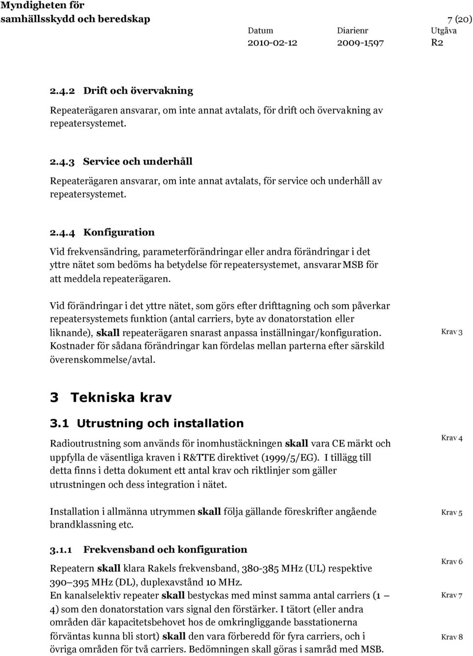 Vid förändringar i det yttre nätet, som görs efter drifttagning och som påverkar repeatersystemets funktion (antal carriers, byte av donatorstation eller liknande), skall repeaterägaren snarast