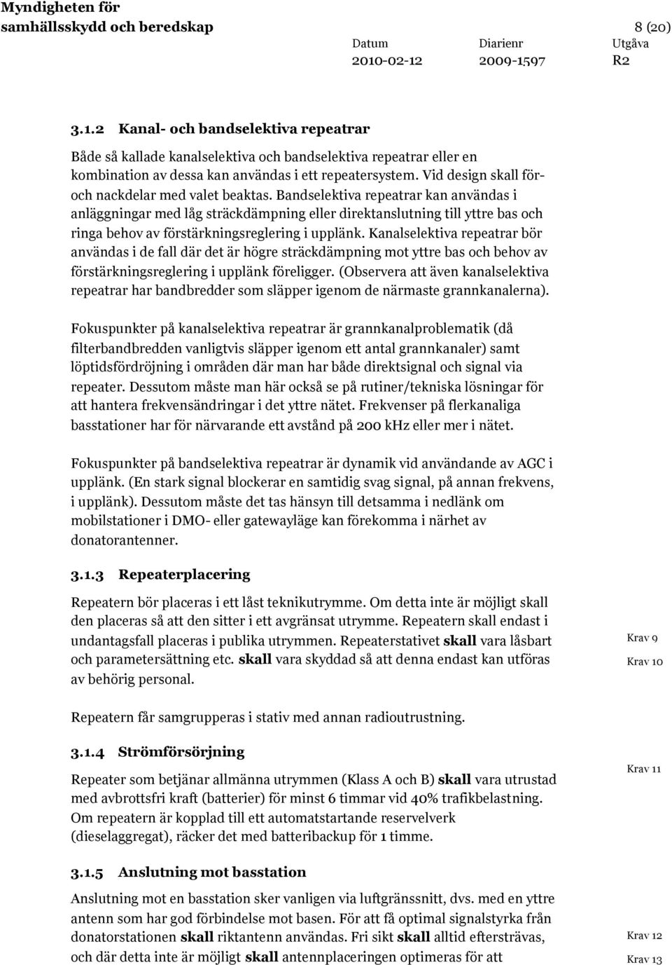 Bandselektiva repeatrar kan användas i anläggningar med låg sträckdämpning eller direktanslutning till yttre bas och ringa behov av förstärkningsreglering i upplänk.