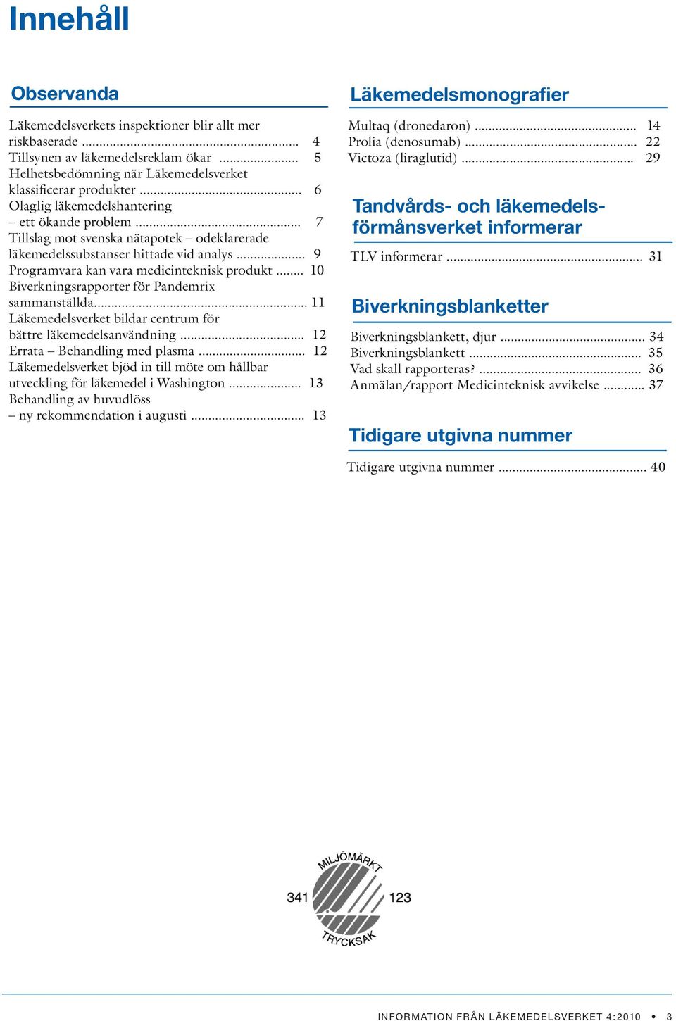 .. 10 Biverkningsrapporter för Pandemrix sammanställda... 11 Läkemedelsverket bildar centrum för bättre läkemedelsanvändning... 12 Errata Behandling med plasma.