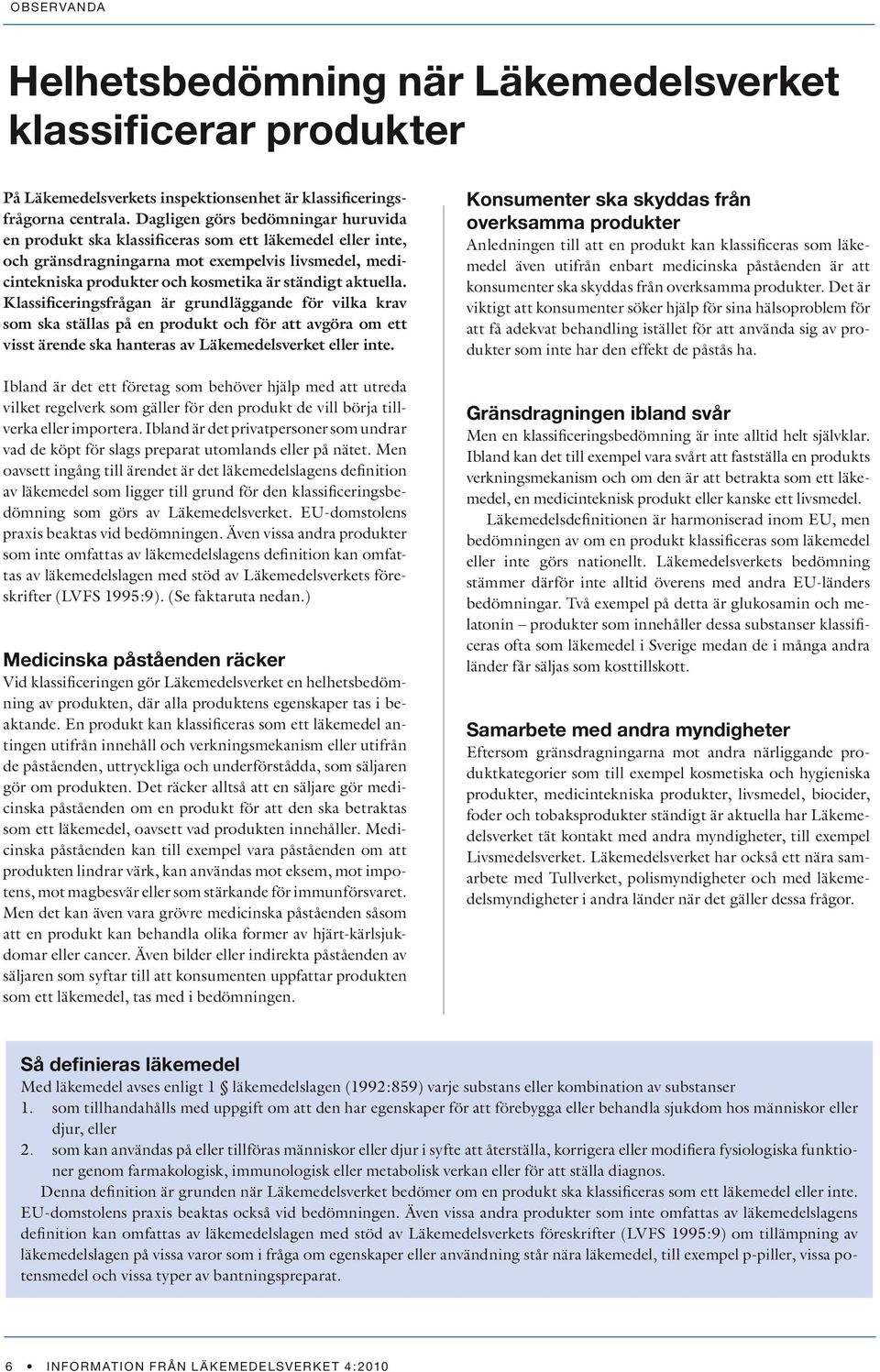 aktuella. Klassificeringsfrågan är grundläggande för vilka krav som ska ställas på en produkt och för att avgöra om ett visst ärende ska hanteras av Läkemedelsverket eller inte.