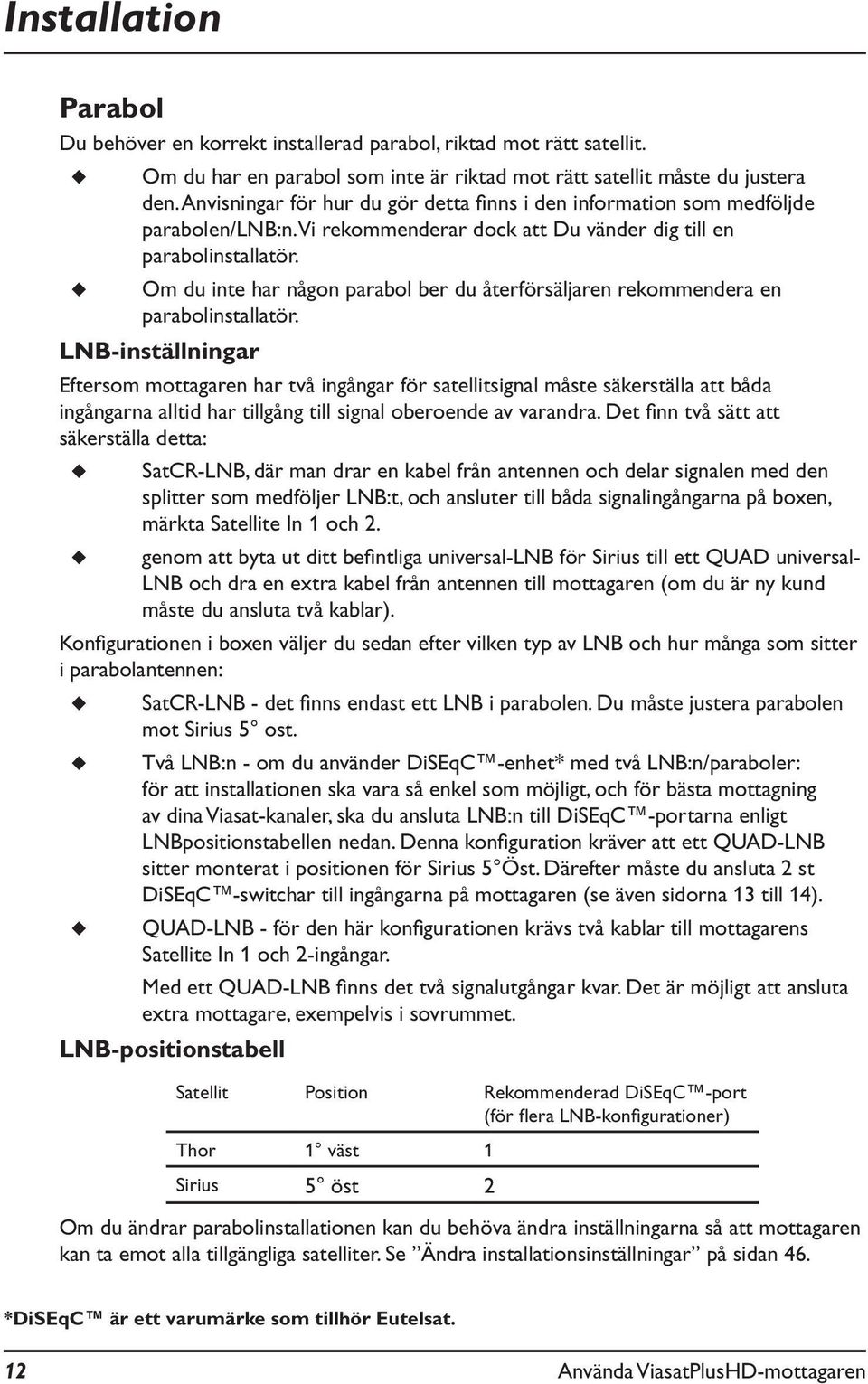 Om du inte har någon parabol ber du återförsäljaren rekommendera en parabolinstallatör.