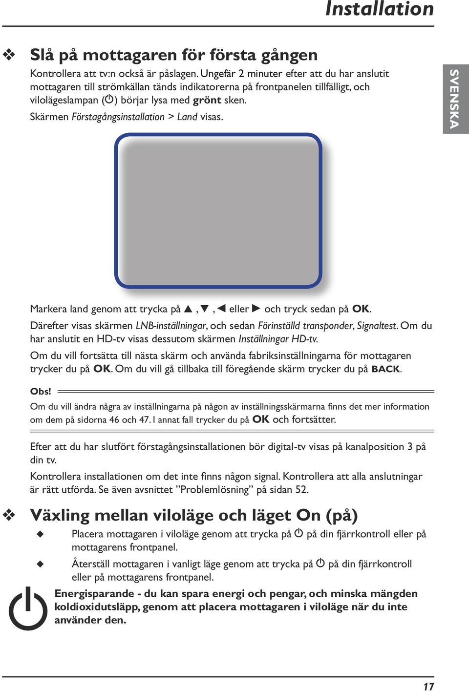 Skärmen Förstagångsinstallation > Land visas. SVENSKA Markera land genom att trycka på U, D, L eller R och tryck sedan på OK.