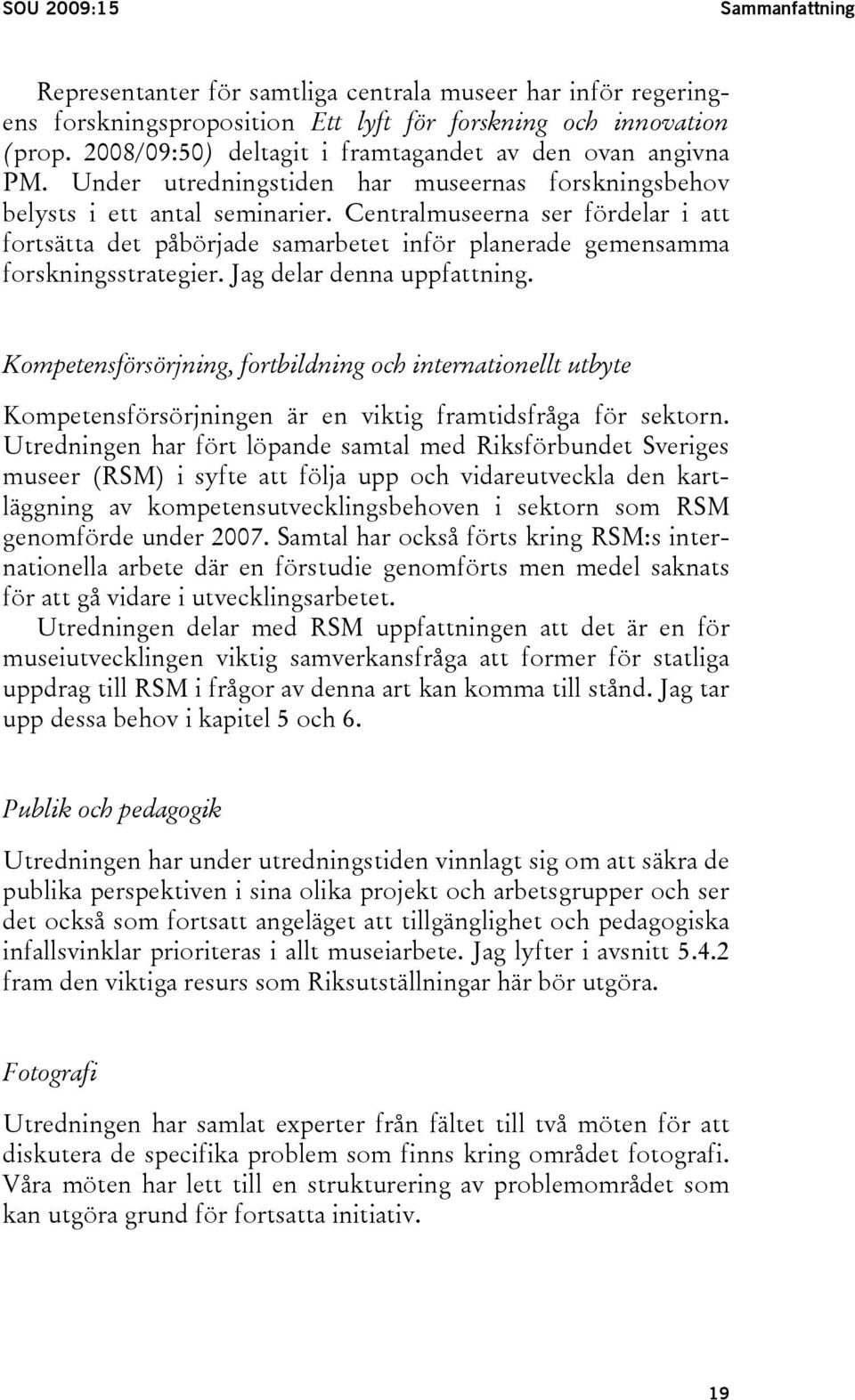 Centralmuseerna ser fördelar i att fortsätta det påbörjade samarbetet inför planerade gemensamma forskningsstrategier. Jag delar denna uppfattning.