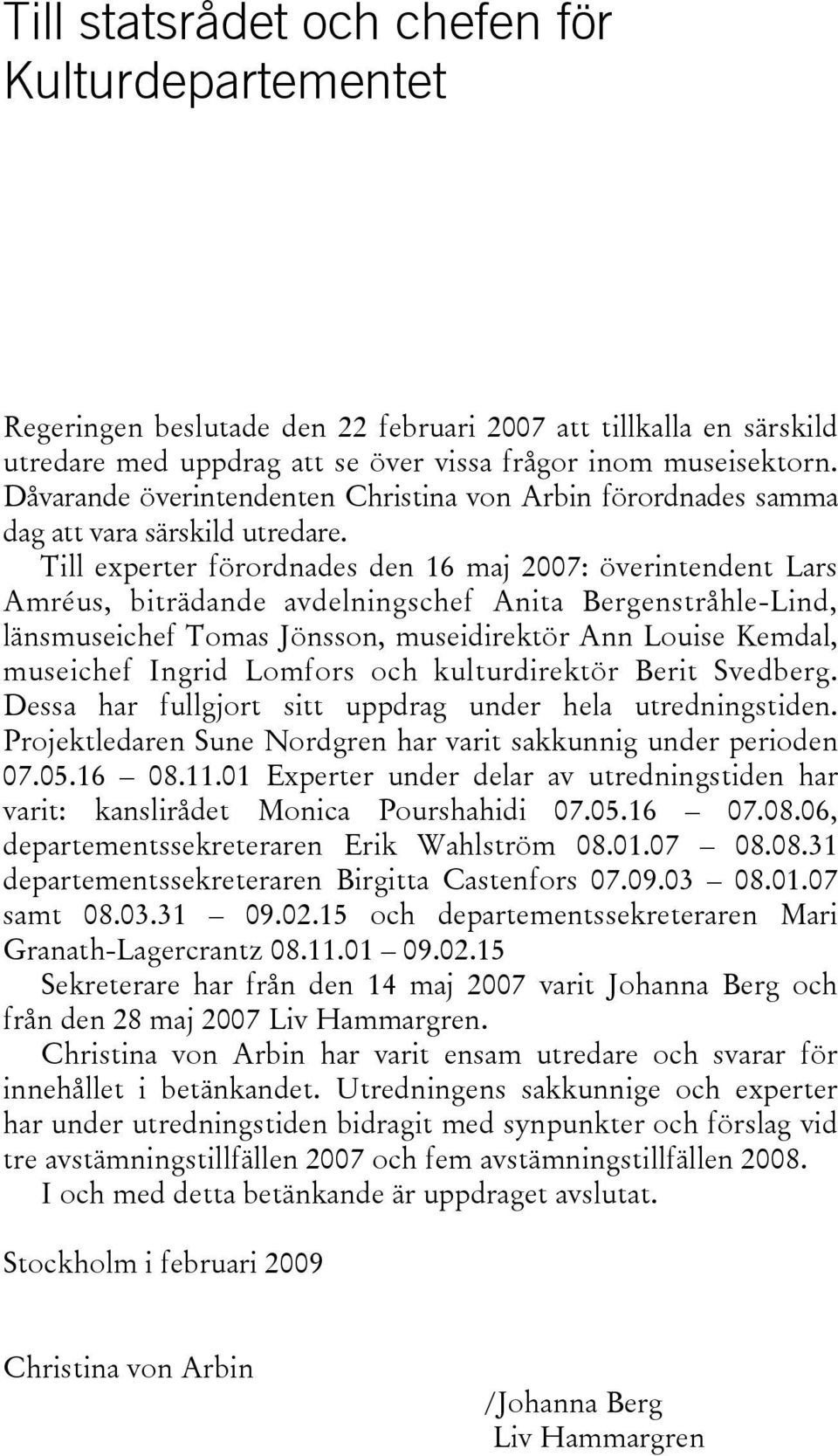 Till experter förordnades den 16 maj 2007: överintendent Lars Amréus, biträdande avdelningschef Anita Bergenstråhle-Lind, länsmuseichef Tomas Jönsson, museidirektör Ann Louise Kemdal, museichef