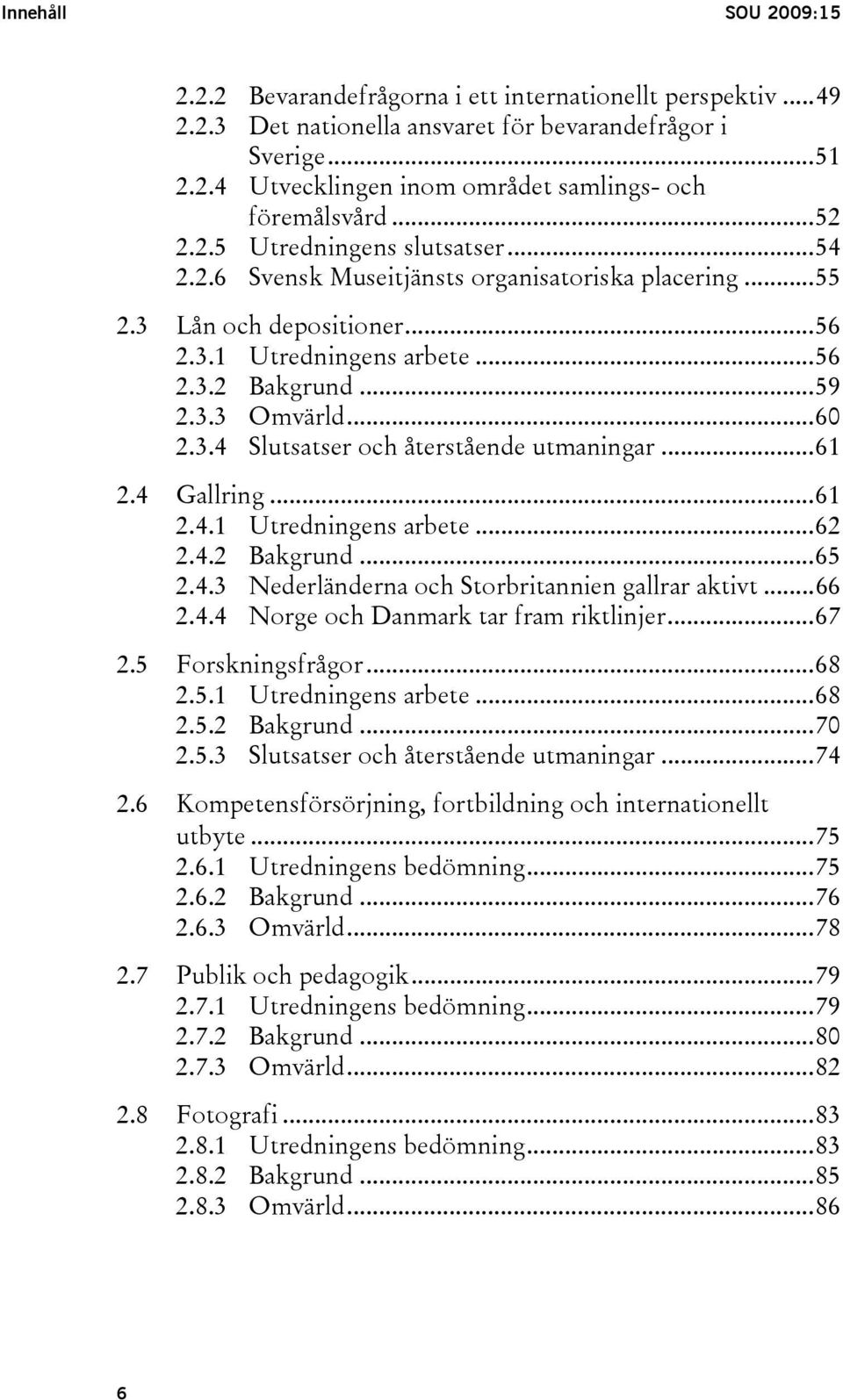 3.4 Slutsatser och återstående utmaningar...61 2.4 Gallring...61 2.4.1 Utredningens arbete...62 2.4.2 Bakgrund...65 2.4.3 Nederländerna och Storbritannien gallrar aktivt...66 2.4.4 Norge och Danmark tar fram riktlinjer.